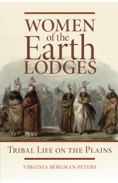 Coperta cărții 'Women of the Earth Lodges: Tribal Life on the Plains - Virginia B. Peters'