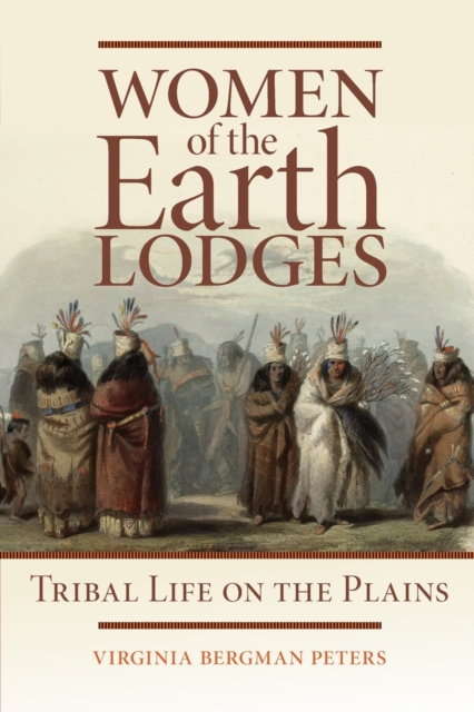 Women of the Earth Lodges: Tribal Life on the Plains - Virginia B. Peters