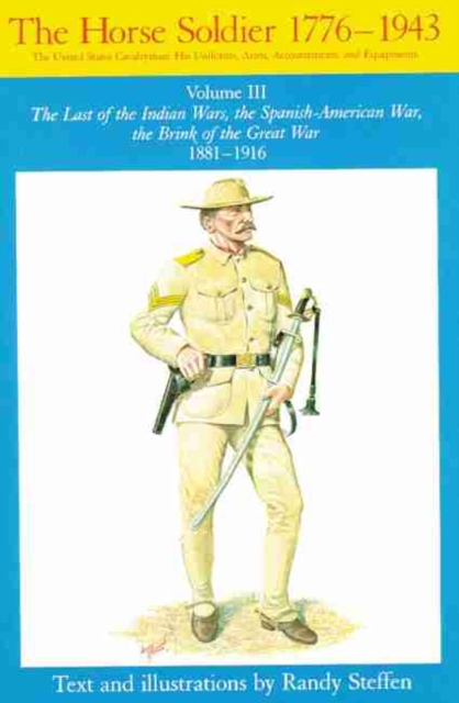 Horse Soldier, 1881-1916, Volume 3: The Last of the Indian Wars, the Spanish-American War, the Brink of the Great War 1881-1916 - Randy Steffen