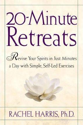 20-Minute Retreats: Revive Your Spirit in Just Minutes a Day with Simple Self-Led Practices - Rachel Harris