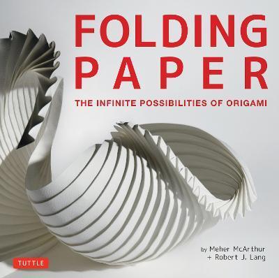 Folding Paper: The Infinite Possibilities of Origami: Featuring Origami Art from Some of the Worlds Best Contemporary Papercraft Arti - Meher Mcarthur