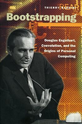 Bootstrapping: Douglas Engelbart, Coevolution, and the Origins of Personal Computing - Thierry Bardini