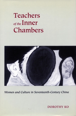 Coperta cărții 'Teachers of the Inner Chambers: Women and Culture in Seventeenth-Century China - Dorothy Ko'