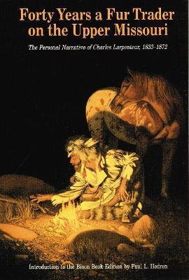 Forty Years a Fur Trader on the Upper Missouri: The Personal Narrative of Charles Larpenteur, 1833-1872 - Charles Larpenteur