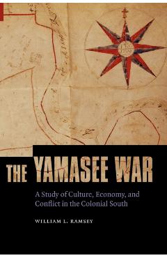 Coperta cărții 'The Yamasee War: A Study of Culture, Economy, and Conflict in the Colonial South - William L. Ramsey'