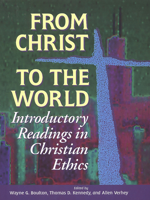 From Christ to the World: Introductory Readings in Christian Ethics - Wayne G. Boulton