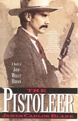 The Pistoleer: A Novel of John Wesley Hardin - James Carlos Blake