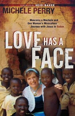 Love Has a Face: Mascara, a Machete and One Woman's Miraculous Journey with Jesus in Sudan - Michele Perry