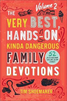 The Very Best, Hands-On, Kinda Dangerous Family Devotions, Volume 2: 52 Activities Your Kids Will Never Forget - Tim Shoemaker