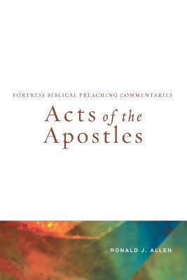 Acts of the Apostles: Fortress Biblical Preaching Commentaries - Ronald J. Allen