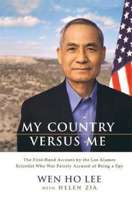 My Country Versus Me: The First-Hand Account by the Los Alamos Scientist Who Was Falsely Accused of Being a Spy - Wen Ho Lee