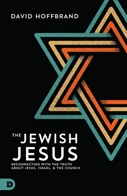 The Jewish Jesus: Reconnecting with the Truth about Jesus, Israel, and the Church - David Hoffbrand
