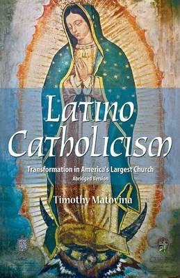 Latino Catholicism (Abridged Version): Transformation in America's Largest Church - Timothy Matovina