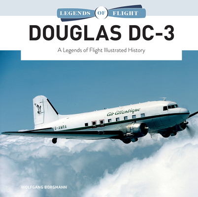 Douglas DC-3: A Legends of Flight Illustrated History - Wolfgang Borgmann