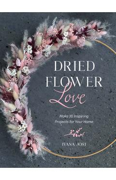 Coperta cărții 'Dried Flower Love: Make 18 Inspiring Projects for Your Home - Ivana Jost'