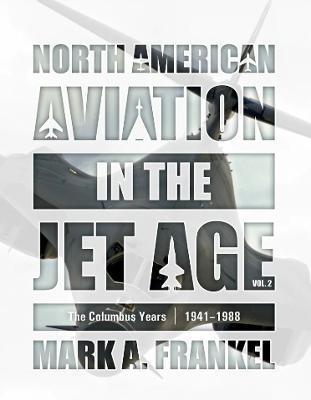 North American Aviation in the Jet Age, Vol. 2: The Columbus Years, 1941-1988 - Mark A. Frankel