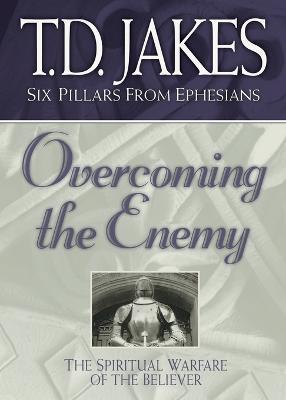 Overcoming the Enemy: The Spiritual Warfare of the Believer - T. D. Jakes