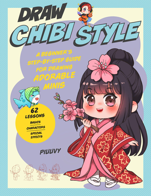 Draw Chibi Style: A Beginner's Step-By-Step Guide for Drawing Adorable Minis - 62 Lessons: Basics, Characters, Special Effects - Piuuvy