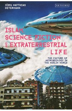 Coperta cărții 'Islam, Science Fiction and Extraterrestrial Life: The Culture of Astrobiology in the Muslim World - Jörg Matthias'