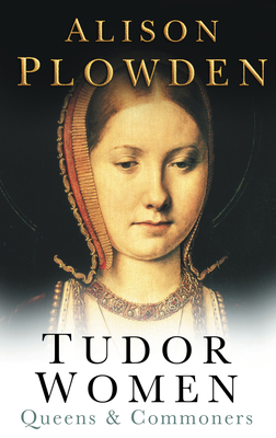 Tudor Women: Queens & Commoners - Alison Plowden