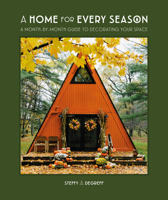 A Home for Every Season: A Month-By-Month Guide to Decorating Your Space - Steffy Degreff