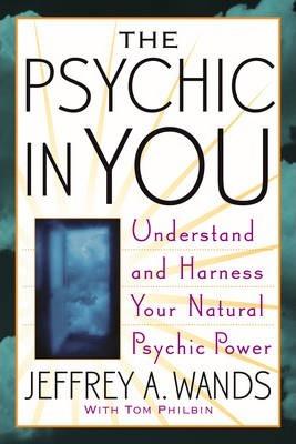 The Psychic in You: Understand and Harness Your Natural Psychic Power - Jeffrey A. Wands
