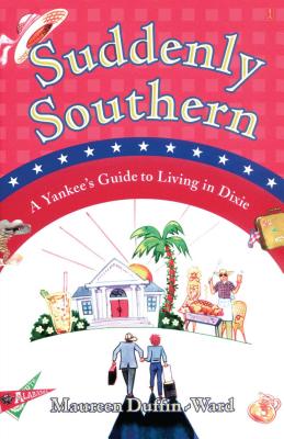 Suddenly Southern: A Yankee's Guide to Living in Dixie - Maureen Duffin-ward