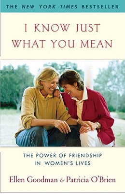 I Know Just What You Mean: The Power of Friendship in Women's Lives - Ellen Goodman