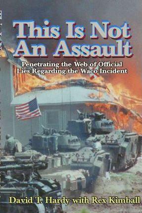 This is Not an Assault: Penetrating the Web of Official Lies Regarding the Waco Incident - David T. Hardy