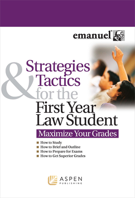 Strategies and Tactics for the First Year Law Student: Maximize Your Grades - Steven L. Emanuel