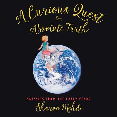 A Curious Quest for Absolute Truth: Snippets from the Early Years - Sharon Mehdi