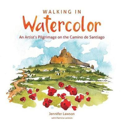 Walking in Watercolor: An Artist's Pilgrimage on the Camino de Santiago - Patricia Lennon