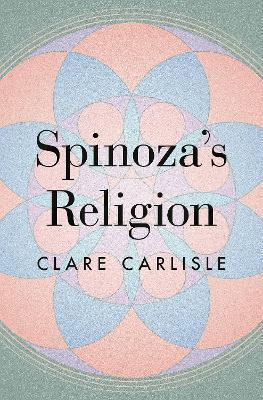Spinoza's Religion: A New Reading of the Ethics - Clare Carlisle