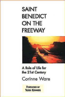 Saint Benedict on the Freeway: A Rule of Life for the 21st Century - Corinne Ware