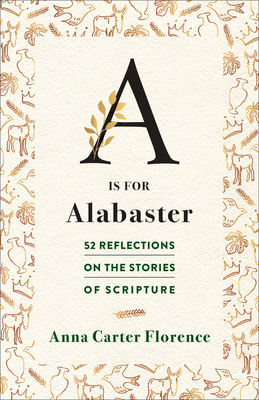 A is for Alabaster: 52 Reflections on the Stories of Scripture - Anna Carter Florence