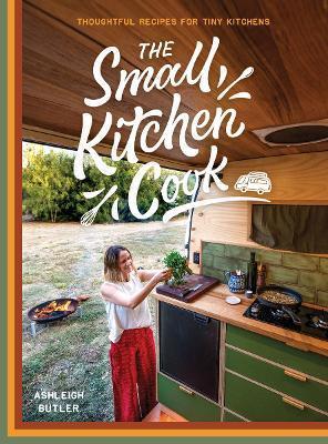 The Small Kitchen Cook: Thoughtful Recipes for Tiny Kitchens - Ashleigh Butler