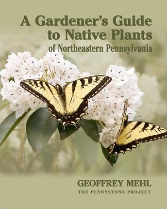 A Gardener's Guide to Native Plants of Northeastern Pennsylvania - Geoffrey L. Mehl