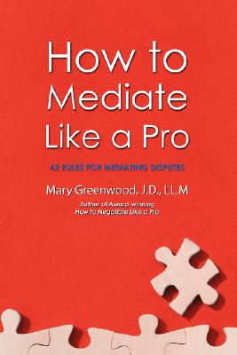 How to Mediate Like a Pro: 42 Rules for Mediating Disputes - Mary Greenwood