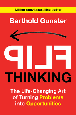 Flip Thinking: The Life-Changing Art of Turning Problems Into Opportunities - Berthold Gunster