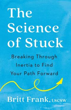 The Science of Stuck: Breaking Through Inertia to Find Your Path Forward - Britt Frank