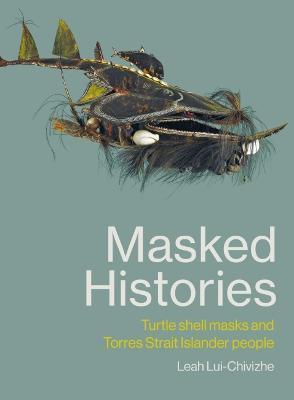 Masked Histories: Turtle Shell Masks and Torres Strait Islander People - Leah Lui-chivizhe