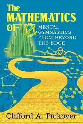 The Mathematics of Oz: Mental Gymnastics from Beyond the Edge - Clifford A. Pickover