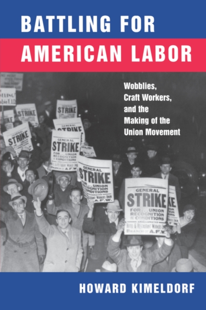 Battling for American Labor: Wobblies, Craft Workers, and the Making of the Union Movement - Howard Kimeldorf