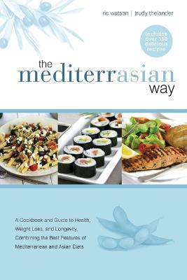 The MediterrAsian Way: A cookbook and guide to health, weight loss and longevity, combining the best features of Mediterranean and Asian diet - Ric Watson