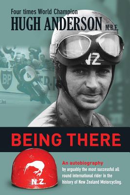 Being There: An autobiography by arguably the most successful all round international rider in the history of New Zealand motorcycl - Hugh Anderson