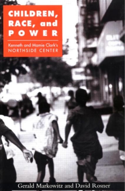 Children, Race, and Power: Kenneth and Mamie Clark's Northside Center - Gerald Markowitz