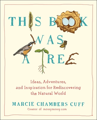 This Book Was a Tree: Ideas, Adventures, and Inspiration for Rediscovering the Natural World - Marcie Chambers Cuff