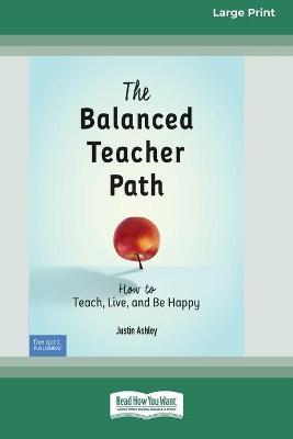 The Balanced Teacher Path: How to Teach, Live, and Be Happy [Standard Large Print 16 Pt Edition] - Justin Ashley