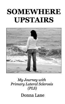 Somewhere Upstairs: My Journey with Primary Lateral Sclerosis (PLS) - Donna Lane