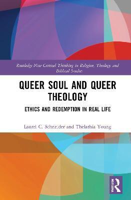 Queer Soul and Queer Theology: Ethics and Redemption in Real Life - Laurel C. Schneider